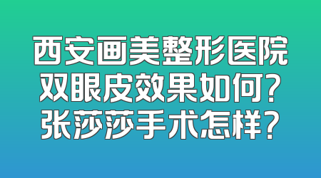西安画美整形医院双眼皮效果如何？张莎莎手术怎样？