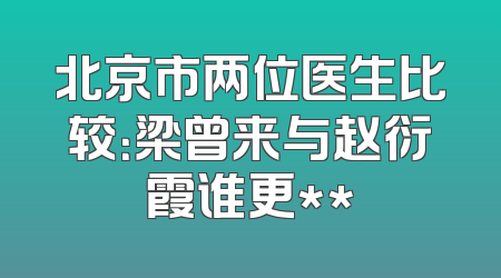 北京市两位医生比较：梁曾来与赵衍霞谁更**
