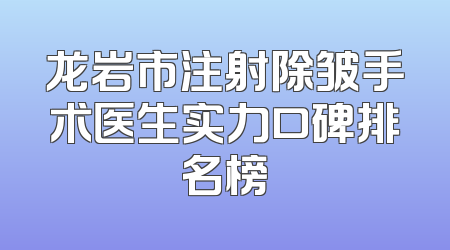 龙岩市注射除皱手术医生实力口碑排名榜