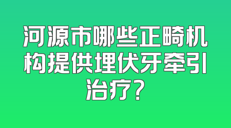 河源市哪些正畸机构提供埋伏牙牵引治疗？