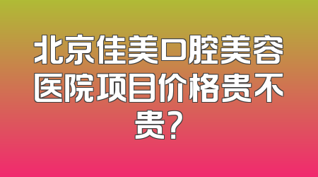 北京佳美口腔美容医院项目价格贵不贵？