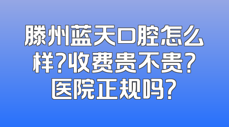 滕州蓝天口腔怎么样？收费贵不贵？医院正规吗？