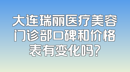 大连瑞丽医疗美容门诊部口碑和价格表有变化吗？