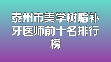 泰州市美学树脂补牙医师前十名排行榜