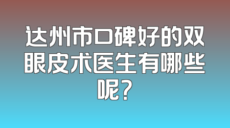 达州市口碑好的双眼皮术医生有哪些呢？