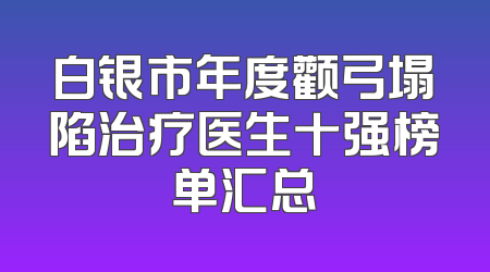白银市年度颧弓塌陷治疗医生十强榜单汇总