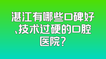 湛江有哪些口碑好、技术过硬的口腔医院？
