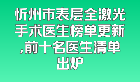 忻州市表层全激光手术医生榜单更新，前十名医生清单出炉