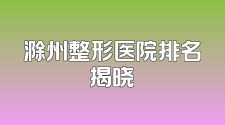滁州整形医院排名揭晓