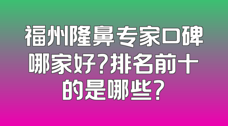 福州隆鼻专家口碑哪家好？排名前十的是哪些？