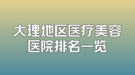 大理地区医疗美容医院排名一览