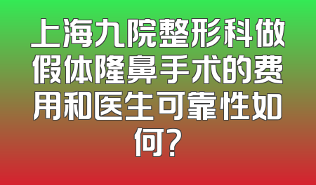 上海九院整形科做假体隆鼻手术的费用和医生可靠性如何？