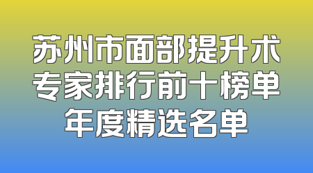 苏州市面部提升术专家排行前十榜单年度精选名单