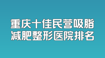 重庆十佳民营吸脂减肥整形医院排名