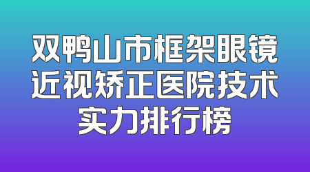 双鸭山市框架眼镜近视矫正医院技术实力排行榜