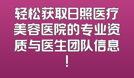 轻松获取日照医疗美容医院的专业资质与医生团队信息！