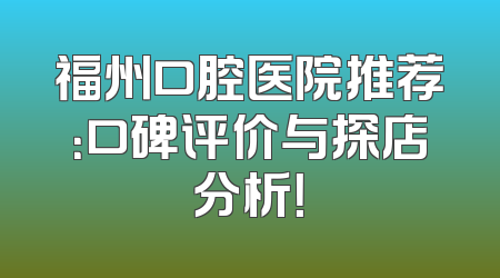福州口腔医院推荐：口碑评价与探店分析！