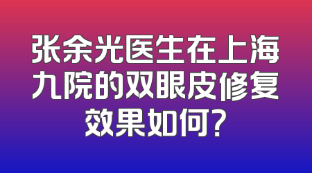 张余光医生在上海九院的双眼皮修复效果如何？