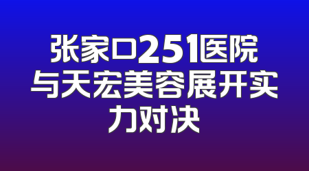 张家口251医院与天宏美容展开实力对决