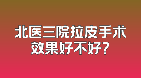 北医三院拉皮手术效果好不好？