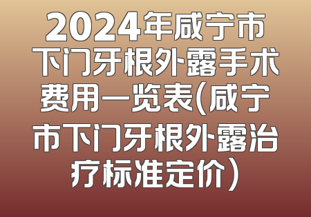 2024年咸宁市下门牙根外露手术费用一览表（咸宁市下门牙根外露治疗标准定价）