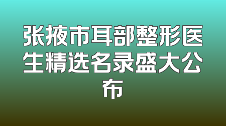 张掖市耳部整形医生精选名录盛大公布