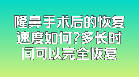 隆鼻手术后的恢复速度如何？多长时间可以完全恢复