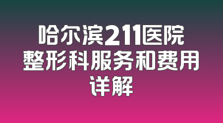 哈尔滨211医院整形科服务和费用详解