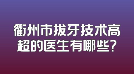 衢州市拔牙技术高超的医生有哪些？
