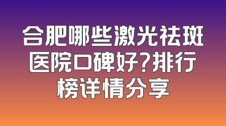 合肥哪些激光祛斑医院口碑好？排行榜详情分享