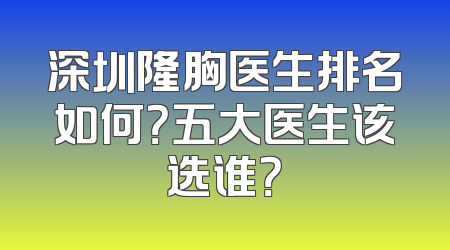 深圳隆胸医生排名如何？五大医生该选谁？