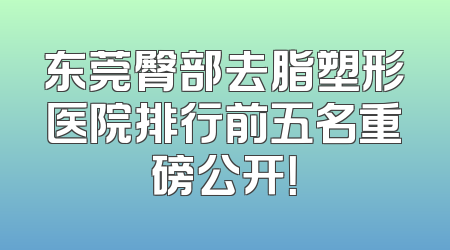 东莞臀部去脂塑形医院排行前五名重磅公开！