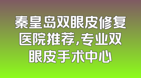 秦皇岛双眼皮修复医院推荐，专业双眼皮手术中心