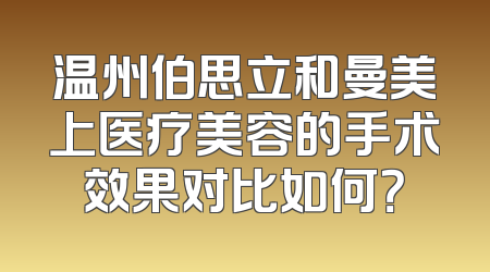 温州伯思立和曼美上医疗美容的手术效果对比如何？