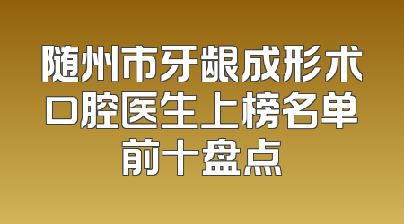 随州市牙龈成形术口腔医生上榜名单前十盘点