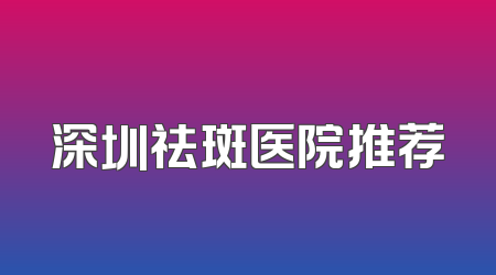 深圳祛斑医院推荐