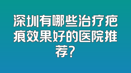 深圳有哪些治疗疤痕效果好的医院推荐？
