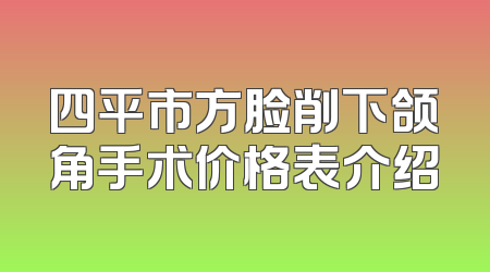 四平市方脸削下颌角手术价格表介绍