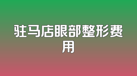 驻马店眼部整形费用