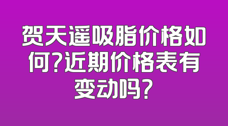 贺天遥吸脂价格如何？近期价格表有变动吗？