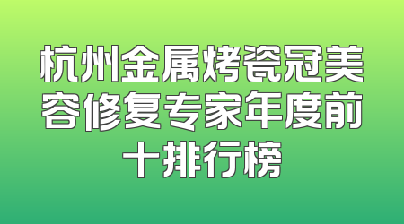 杭州金属烤瓷冠美容修复专家年度前十排行榜