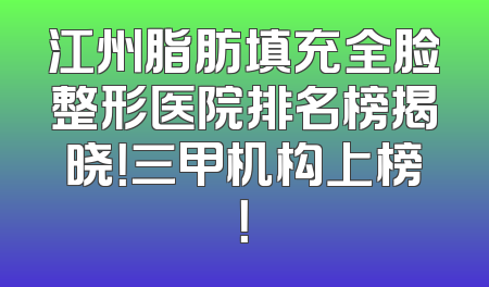 江州脂肪填充全脸整形医院排名榜揭晓！三甲机构上榜！