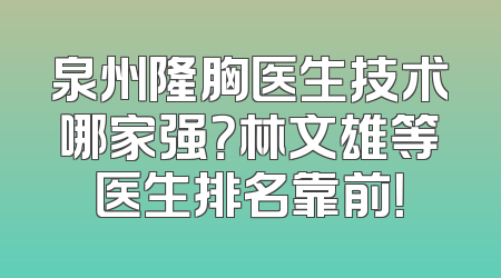 泉州隆胸医生技术哪家强？林文雄等医生排名靠前！