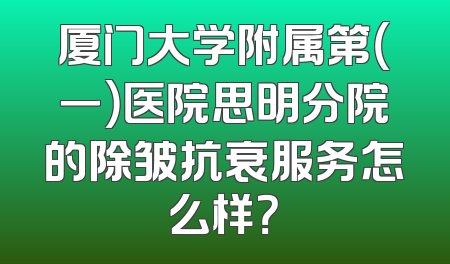 厦门大学附属第（一）医院思明分院的除皱抗衰服务怎么样？