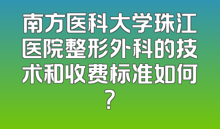 南方医科大学珠江医院整形外科的技术和收费标准如何？