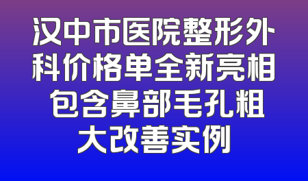 汉中市医院整形外科价格单全新亮相 包含鼻部毛孔粗大改善实例