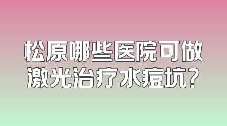 松原哪些医院可做激光治疗水痘坑？