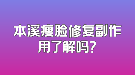 本溪瘦脸修复副作用了解吗？