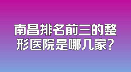 南昌排名前三的整形医院是哪几家？