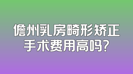 儋州乳房畸形矫正手术费用高吗？